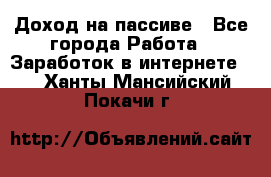 Доход на пассиве - Все города Работа » Заработок в интернете   . Ханты-Мансийский,Покачи г.